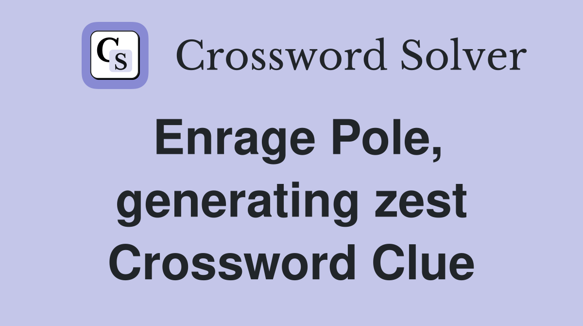Enrage Pole, generating zest Crossword Clue