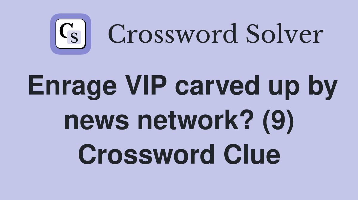 Enrage VIP carved up by news network? (9) Crossword Clue