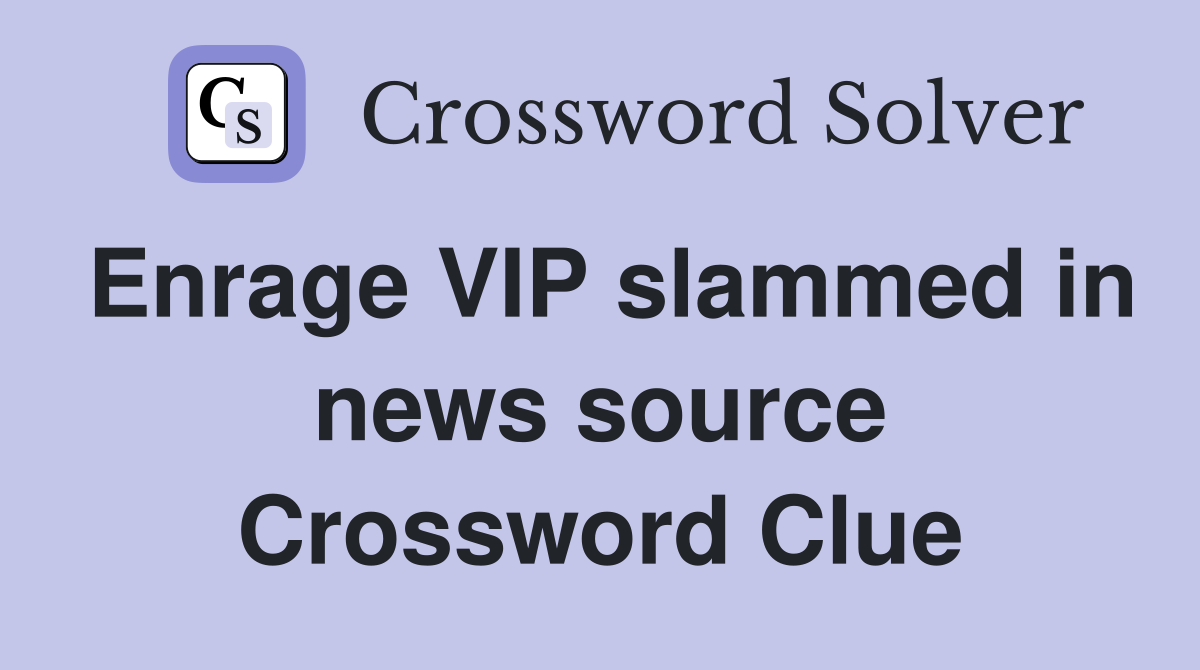 Enrage VIP slammed in news source Crossword Clue