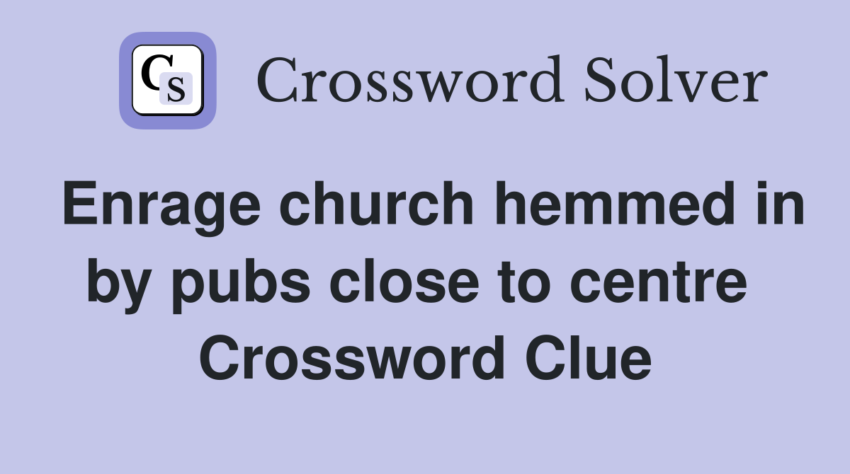 Enrage church hemmed in by pubs close to centre  Crossword Clue