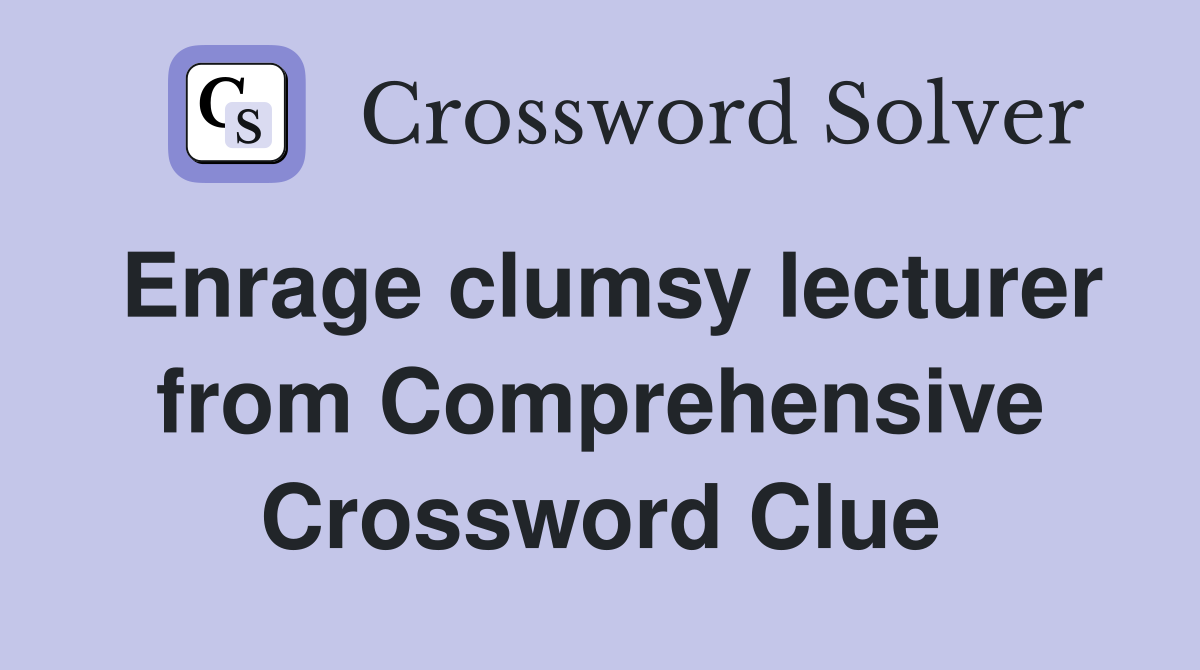 Enrage clumsy lecturer from Comprehensive Crossword Clue