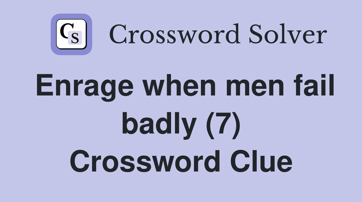 Enrage when men fail badly (7) Crossword Clue