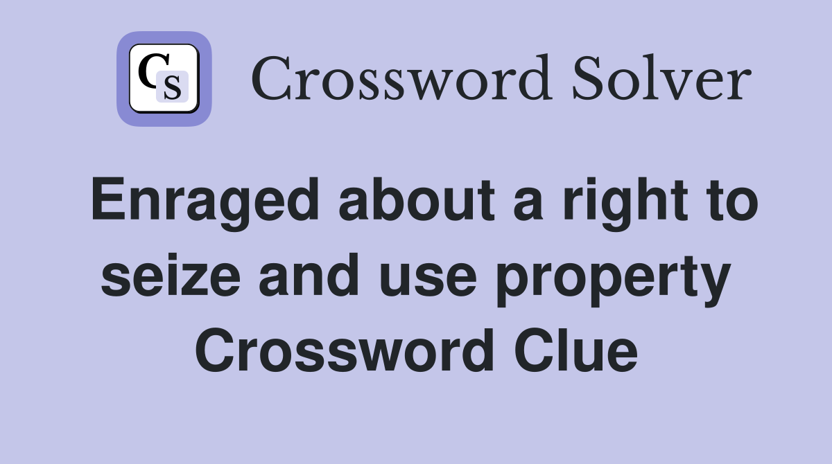 Enraged about a right to seize and use property Crossword Clue