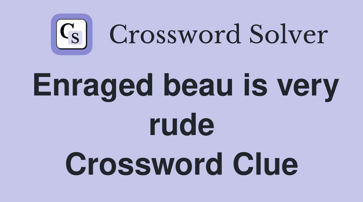 Enraged beau is very rude Crossword Clue