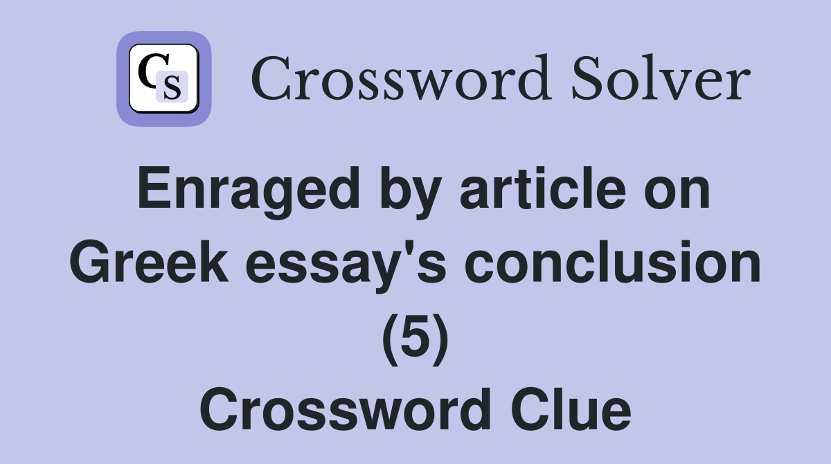 Enraged by article on Greek essay's conclusion (5) Crossword Clue