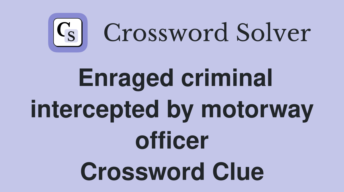 Enraged criminal intercepted by motorway officer Crossword Clue