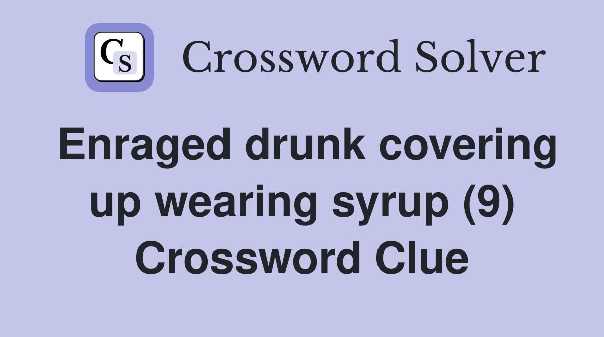 Enraged drunk covering up wearing syrup (9) Crossword Clue