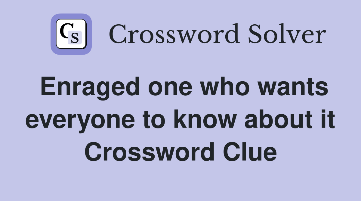 Enraged one who wants everyone to know about it Crossword Clue