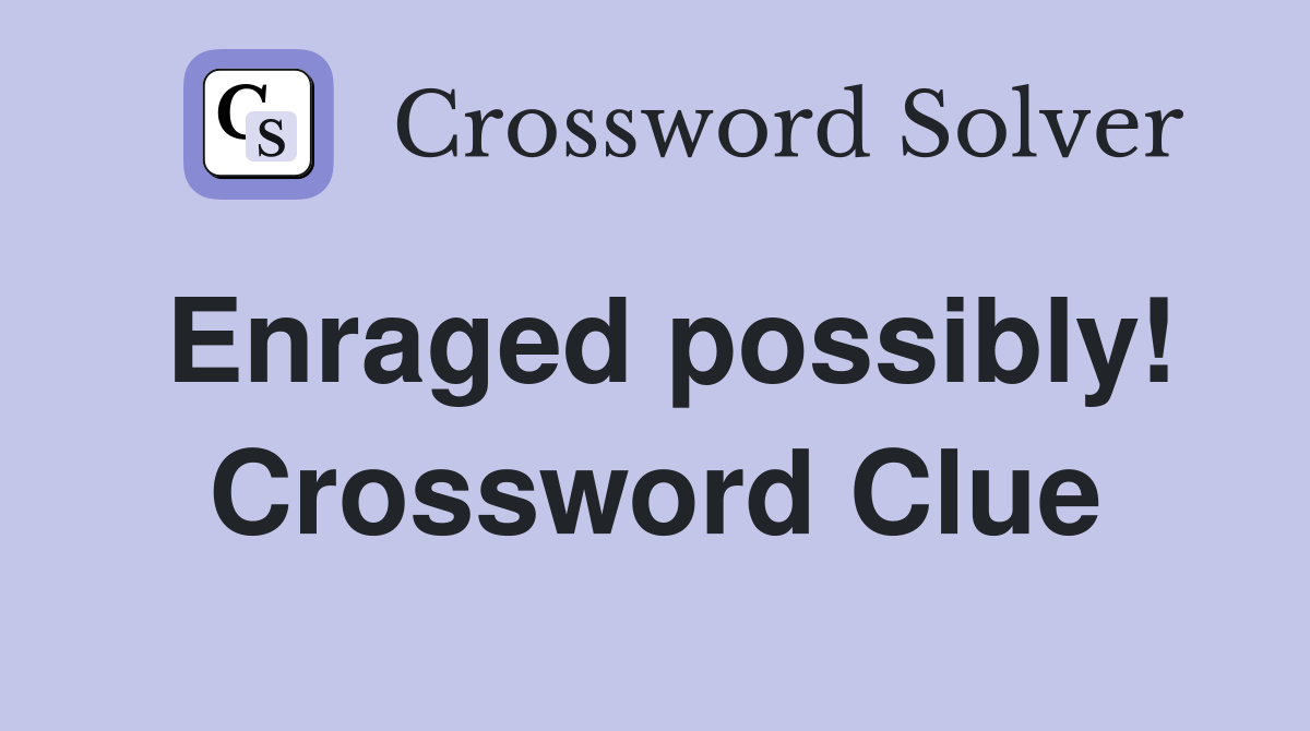 Enraged possibly! Crossword Clue