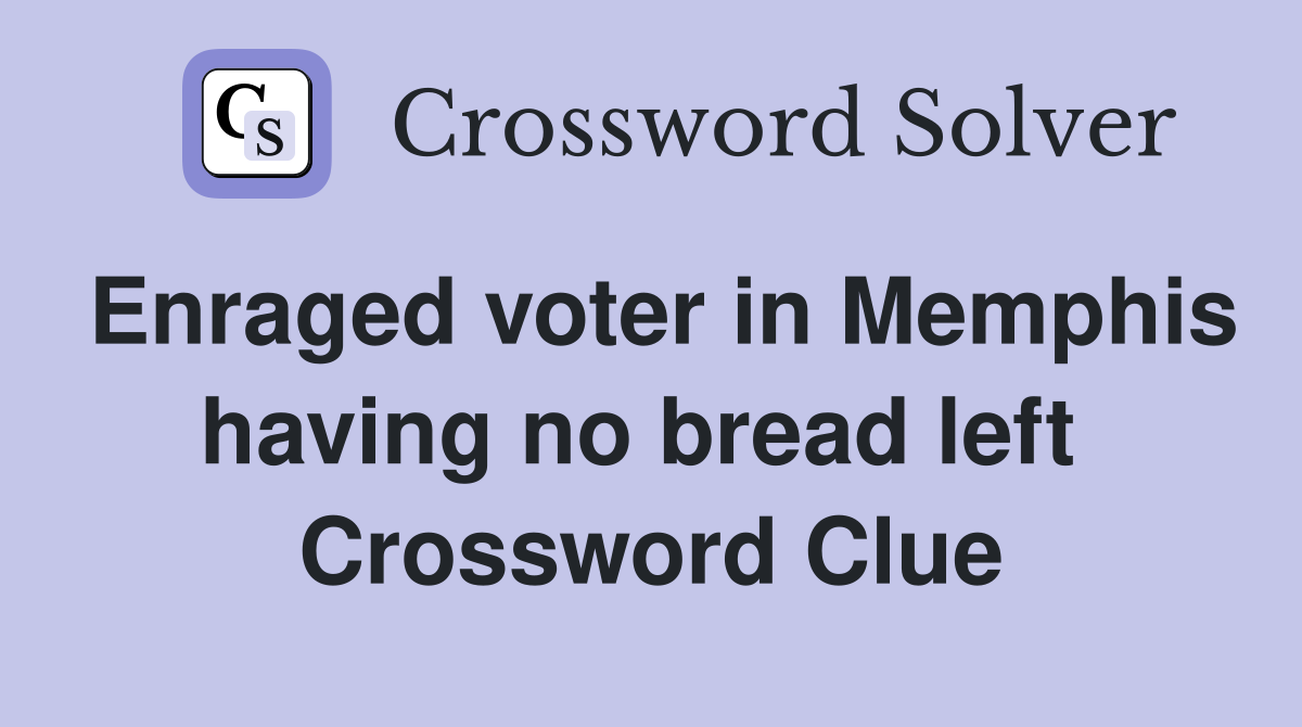 Enraged voter in Memphis having no bread left  Crossword Clue