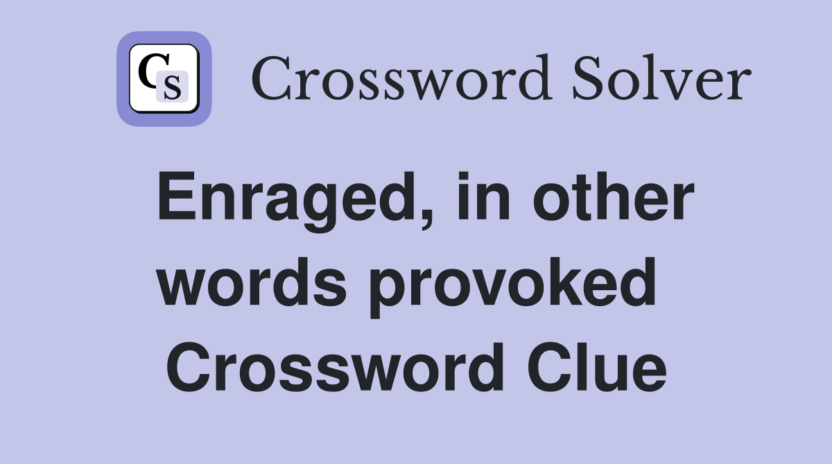 Enraged, in other words provoked  Crossword Clue