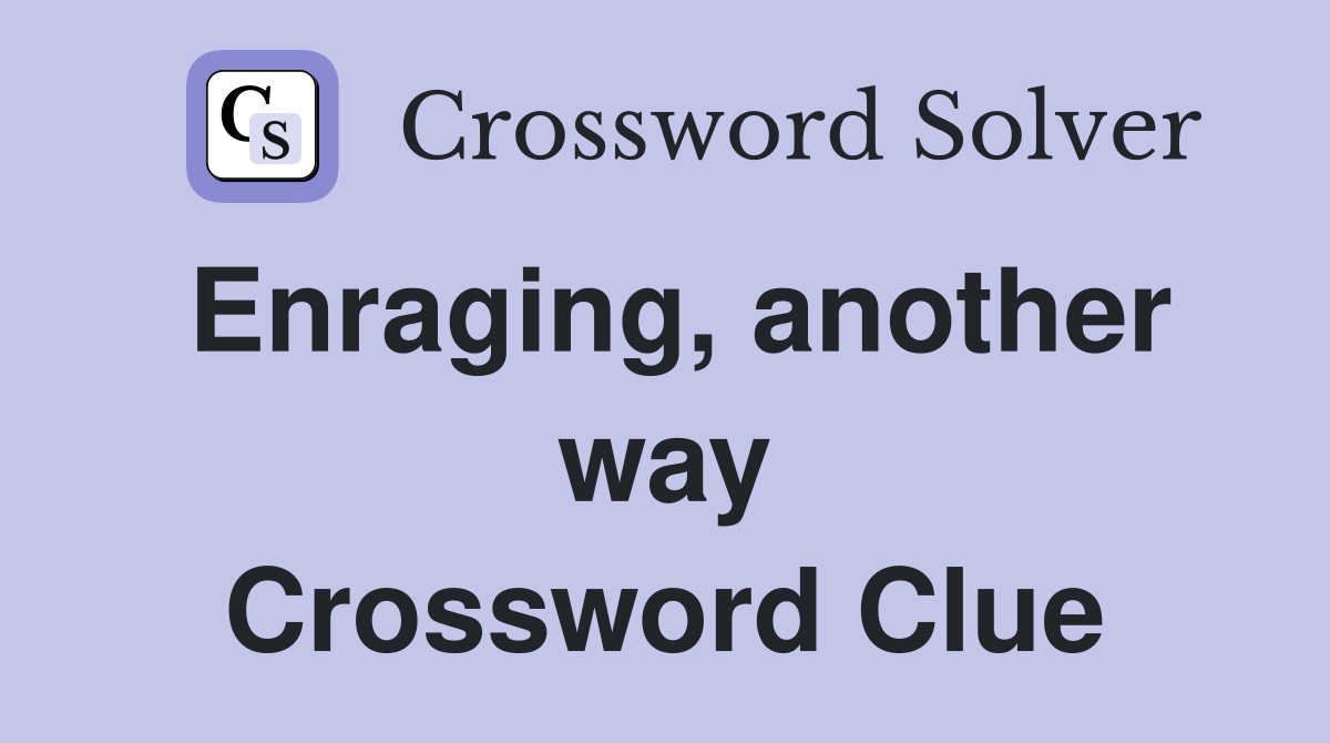 Enraging, another way Crossword Clue