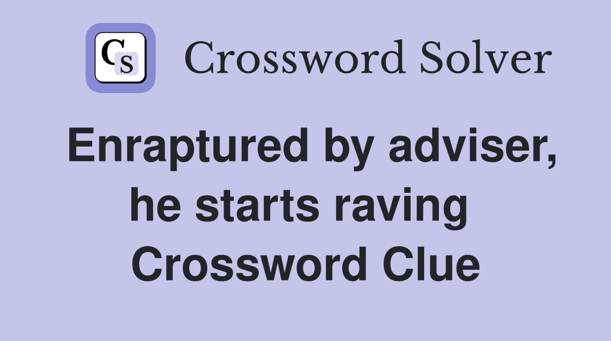 Enraptured by adviser, he starts raving  Crossword Clue
