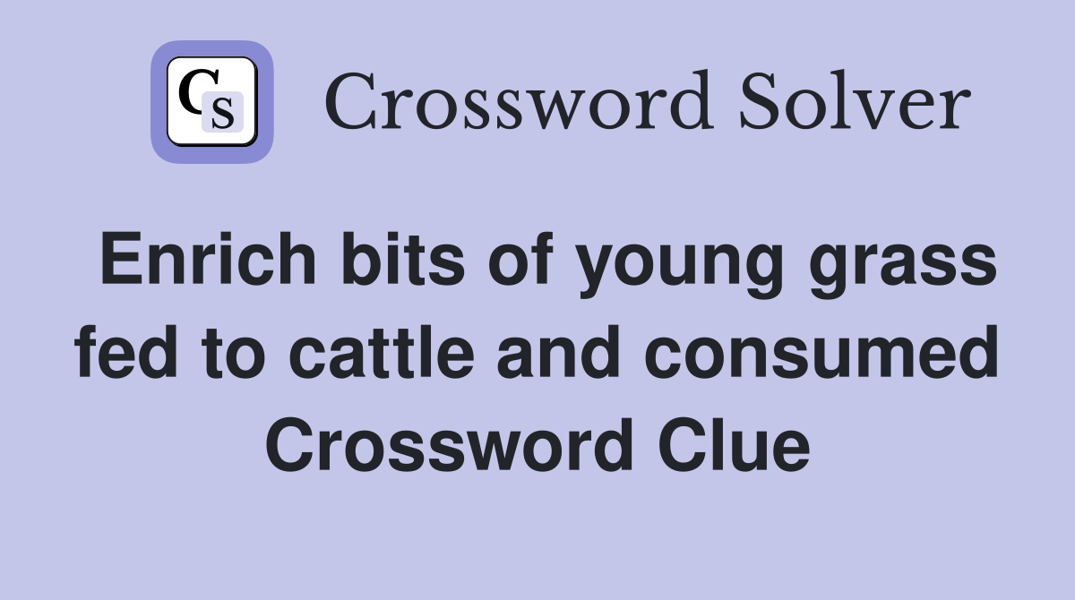 Enrich bits of young grass fed to cattle and consumed Crossword Clue