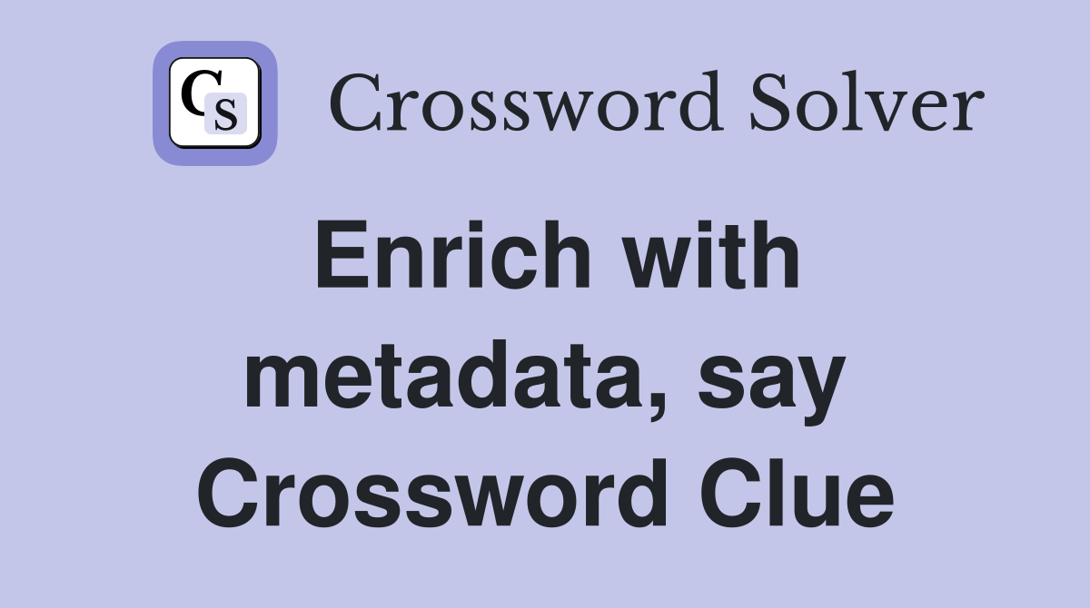 Enrich with metadata, say Crossword Clue