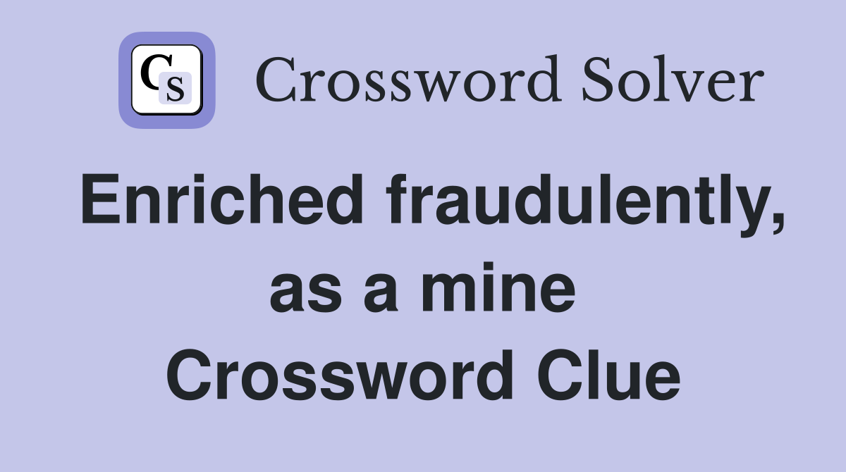 Enriched fraudulently, as a mine Crossword Clue