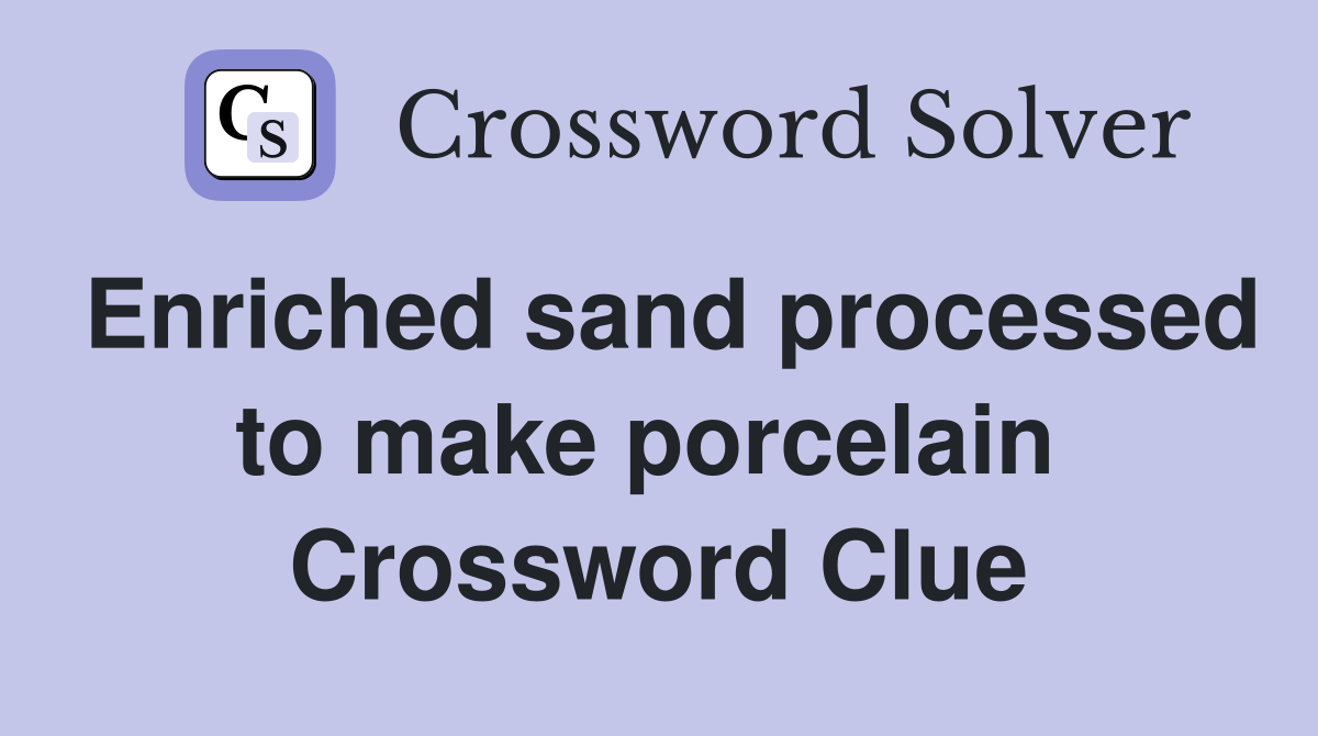 Enriched sand processed to make porcelain  Crossword Clue