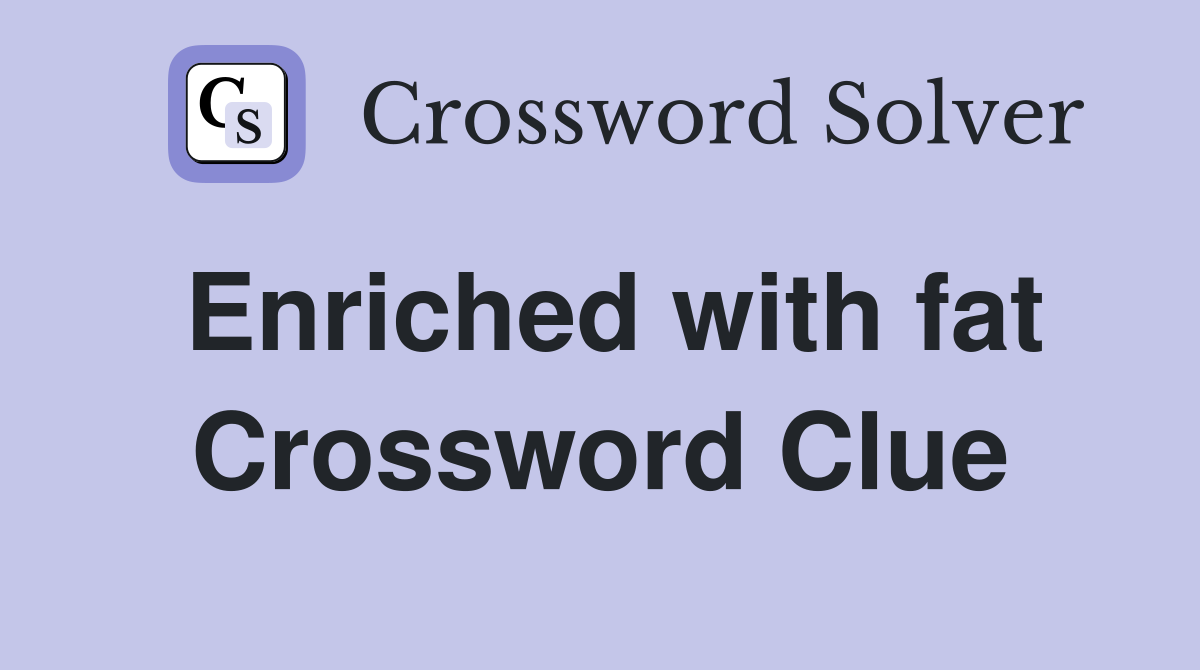 Enriched with fat Crossword Clue
