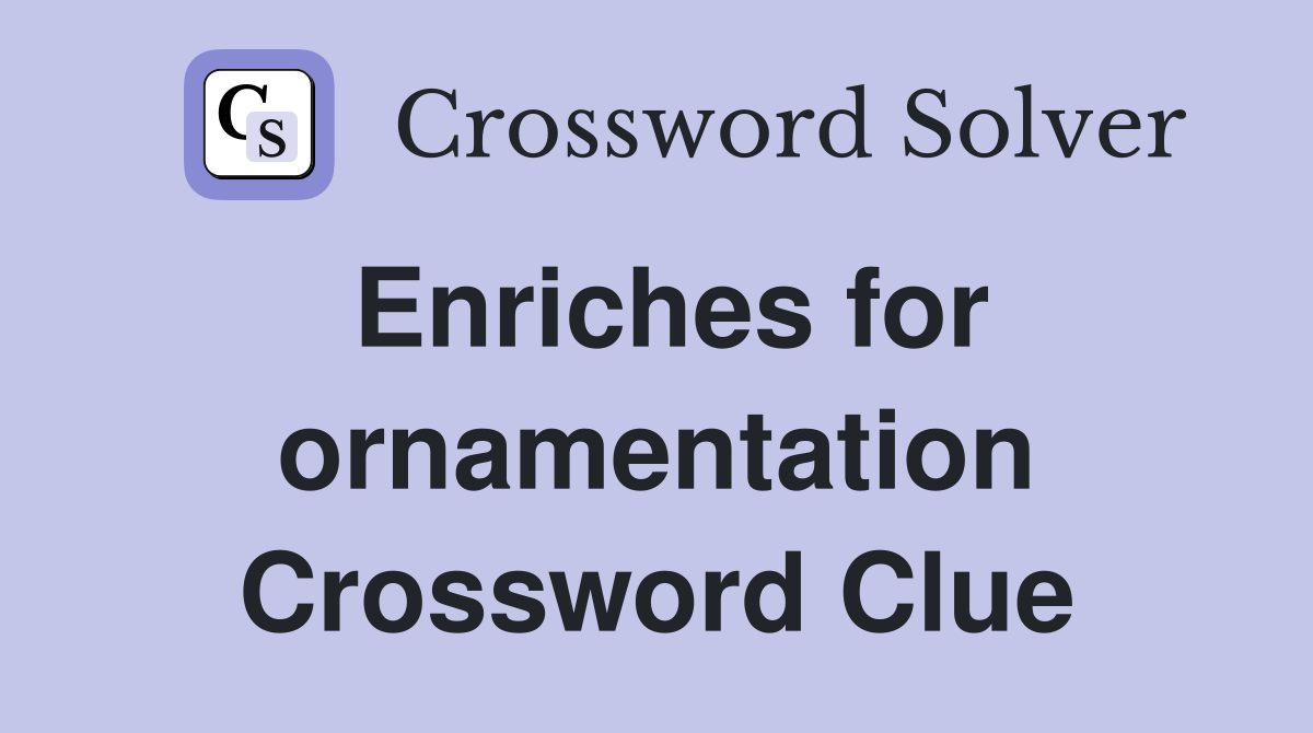 Enriches for ornamentation Crossword Clue