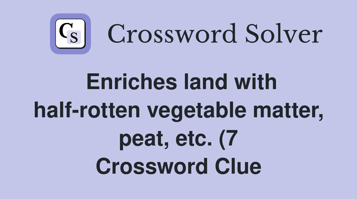 Enriches land with half rotten vegetable matter peat etc (7 Enriches land with half rotten vegetable matter peat etc (7