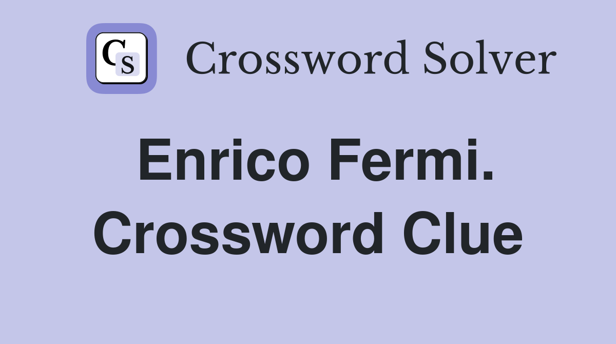 Enrico Fermi. Crossword Clue