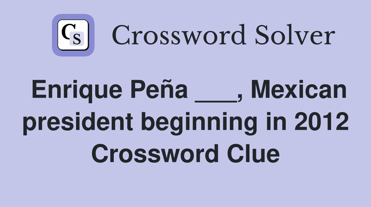 Enrique Peña ___, Mexican president beginning in 2012 Crossword Clue