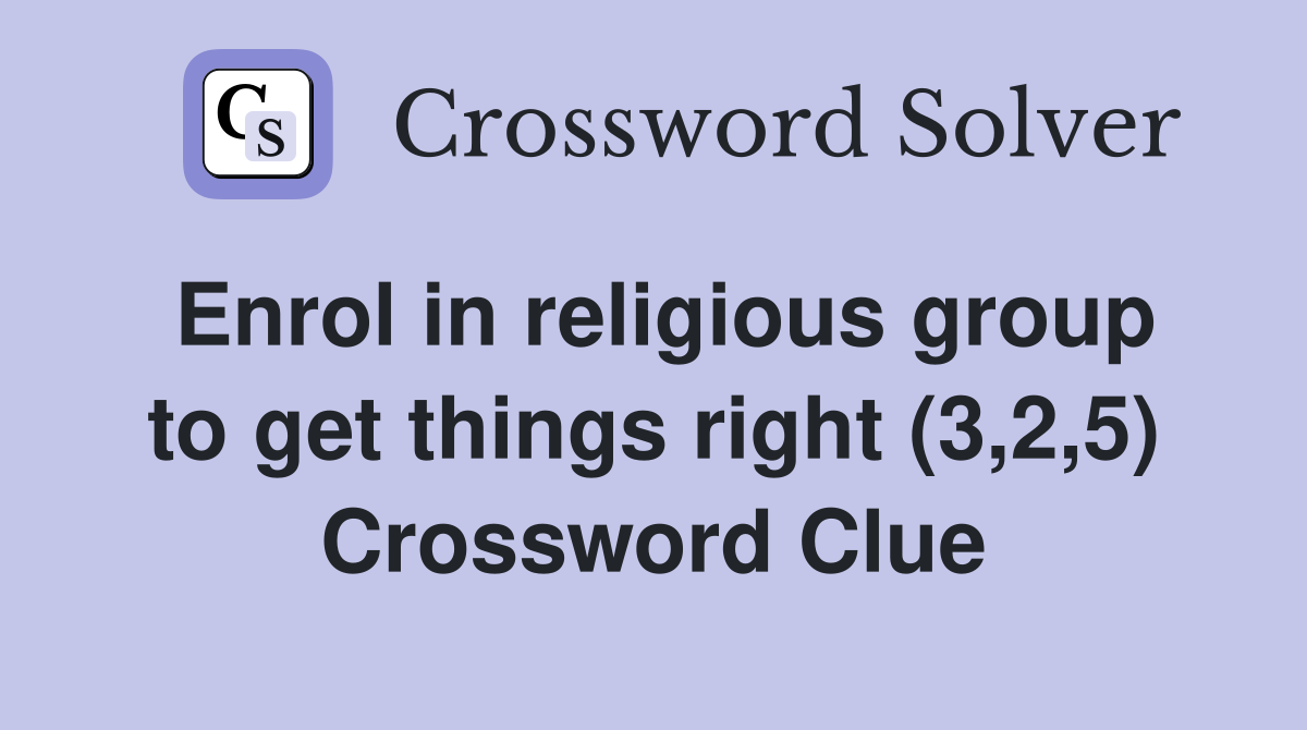 Enrol in religious group to get things right (3,2,5) Crossword Clue