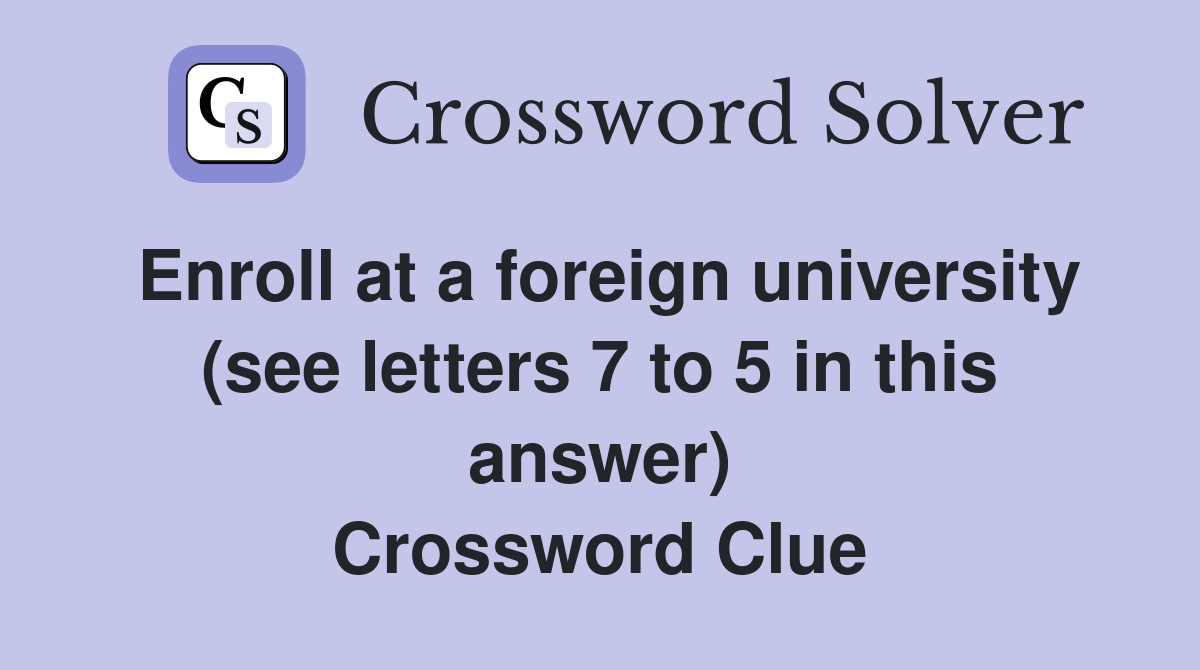 Enroll at a foreign university (see letters 7 to 5 in this answer) Crossword Clue