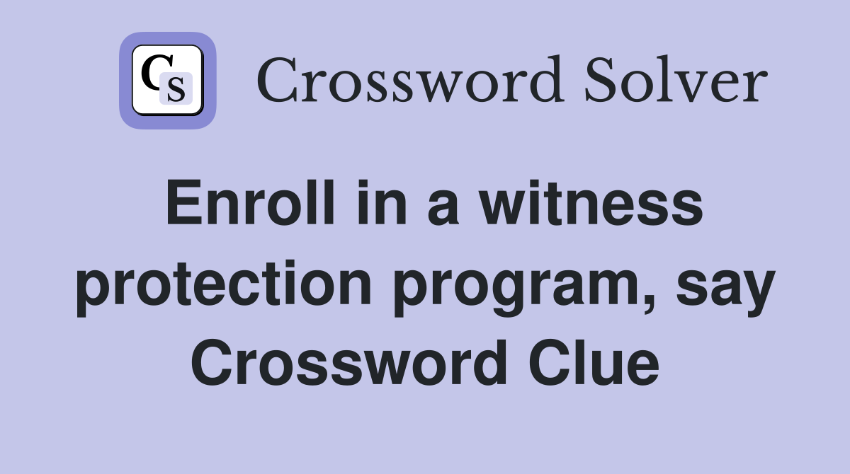 Enroll in a witness protection program, say Crossword Clue