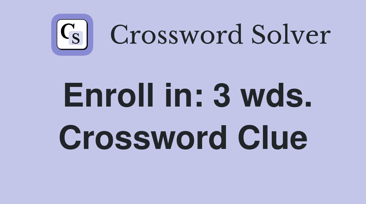 Enroll in: 3 wds. Crossword Clue