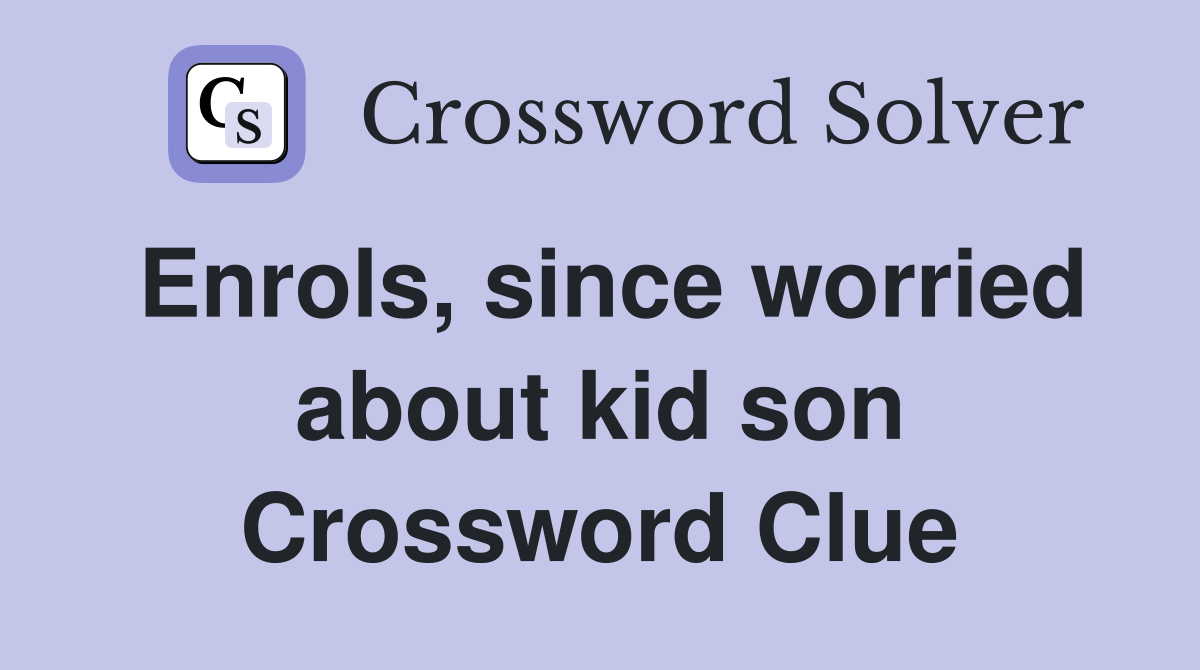 Enrols, since worried about kid son Crossword Clue