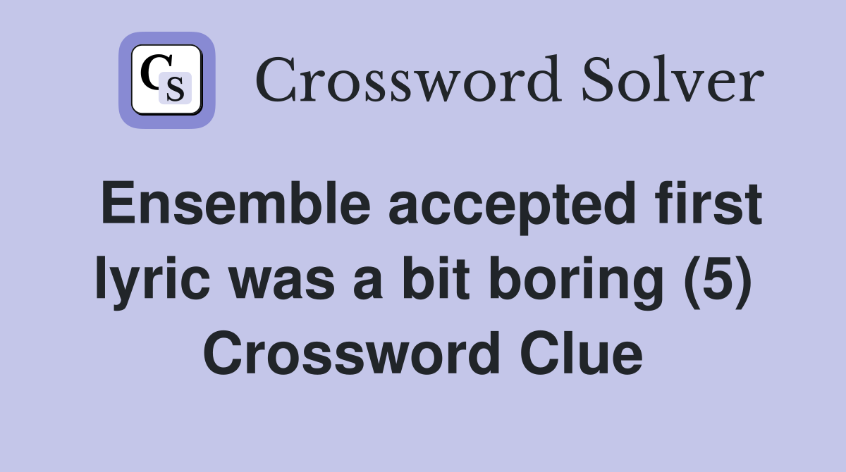Ensemble accepted first lyric was a bit boring (5) Crossword Clue