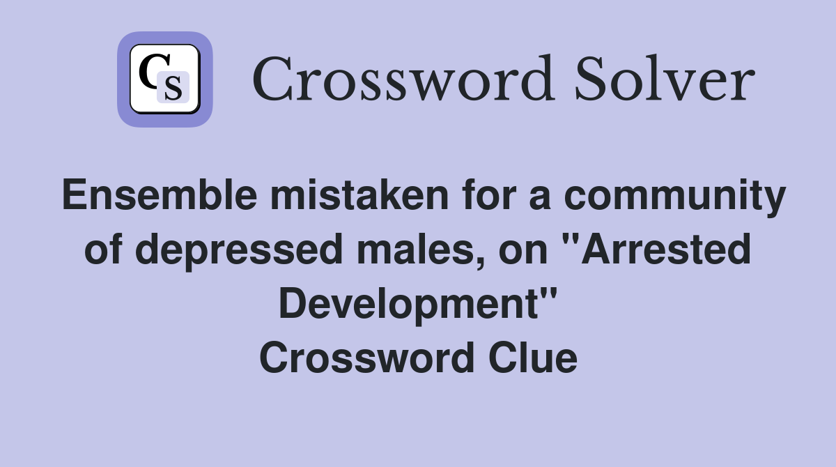 Ensemble mistaken for a community of depressed males, on "Arrested Development" Crossword Clue