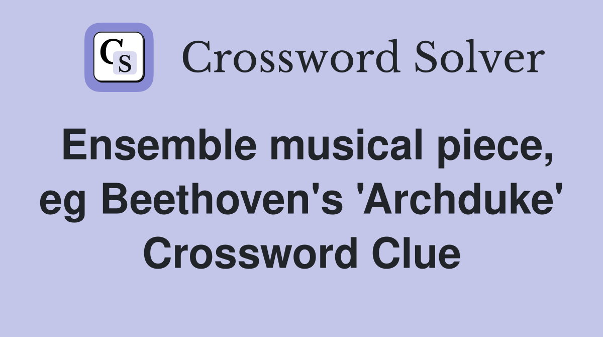 Ensemble musical piece, eg Beethoven's 'Archduke' Crossword Clue