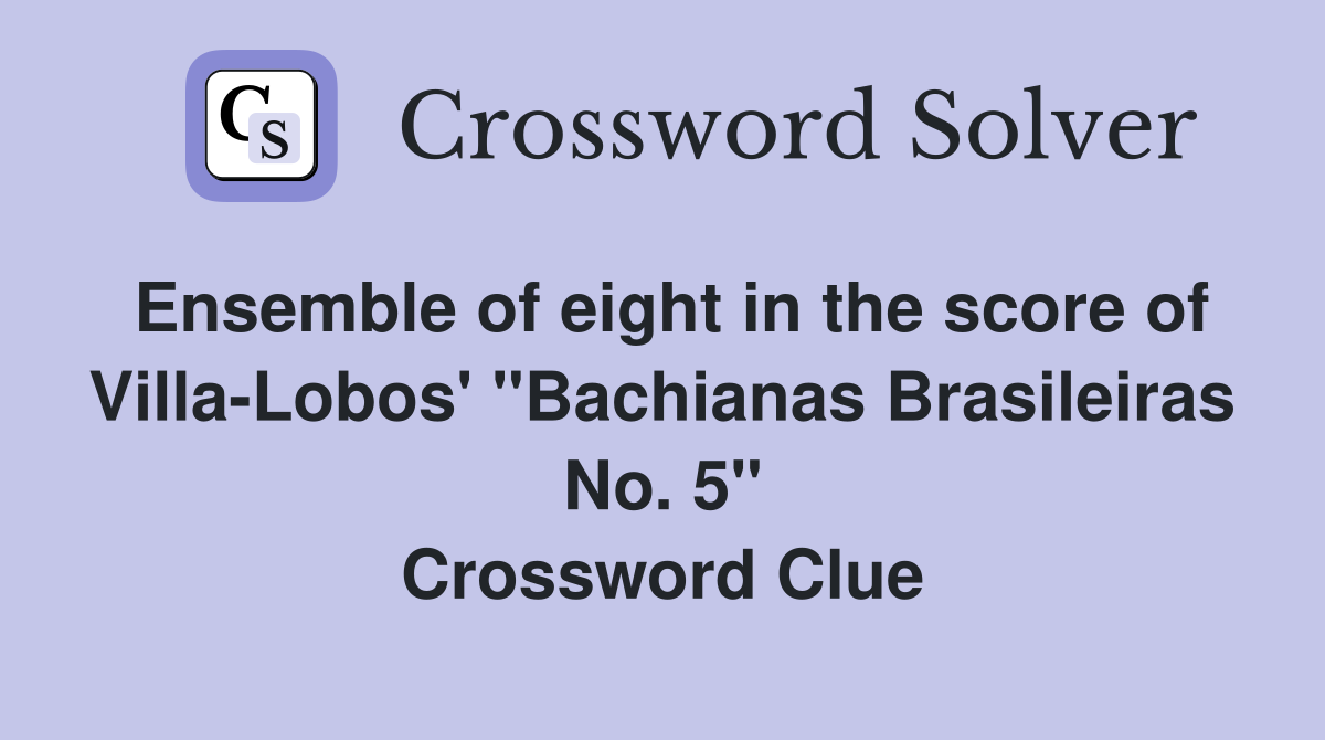 Ensemble of eight in the score of Villa-Lobos' "Bachianas Brasileiras No. 5" Crossword Clue