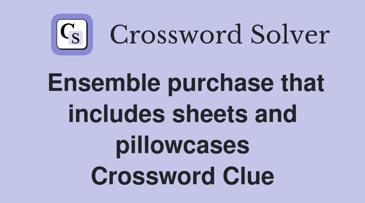 Ensemble purchase that includes sheets and pillowcases Crossword Clue