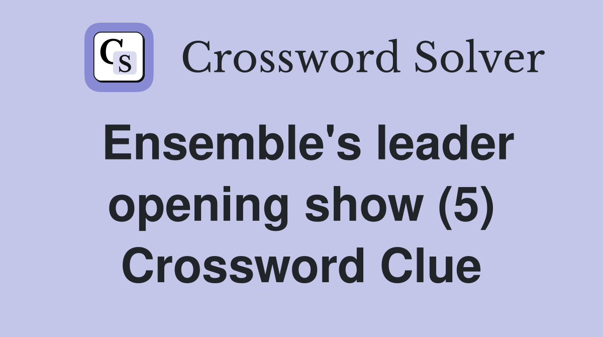 Ensemble's leader opening show (5) Crossword Clue