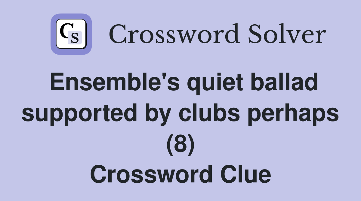 Ensemble's quiet ballad supported by clubs perhaps (8) Crossword Clue