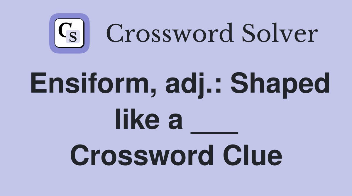 Ensiform, adj.: Shaped like a ___ Crossword Clue