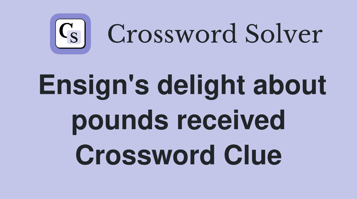 Ensign's delight about pounds received Crossword Clue