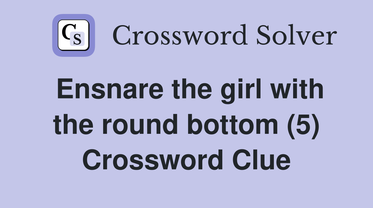 Ensnare the girl with the round bottom (5) Crossword Clue
