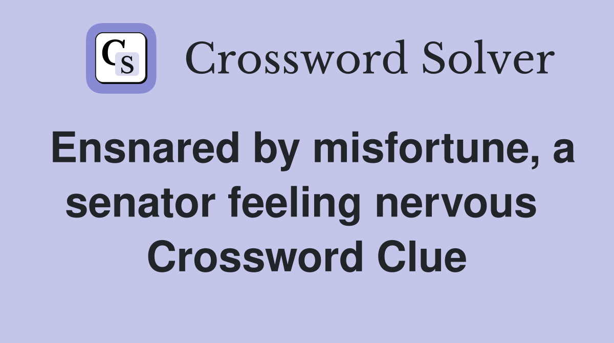 Ensnared by misfortune, a senator feeling nervous  Crossword Clue