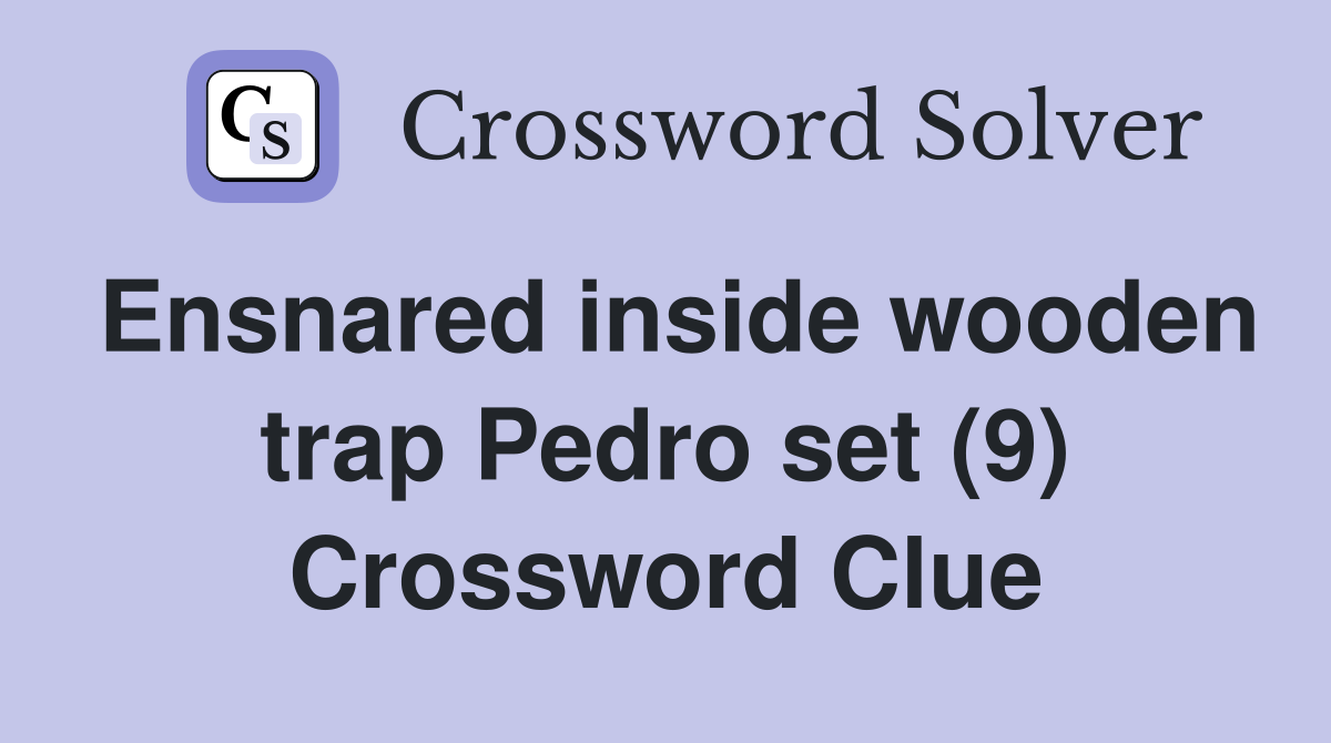 Ensnared inside wooden trap Pedro set (9) Crossword Clue