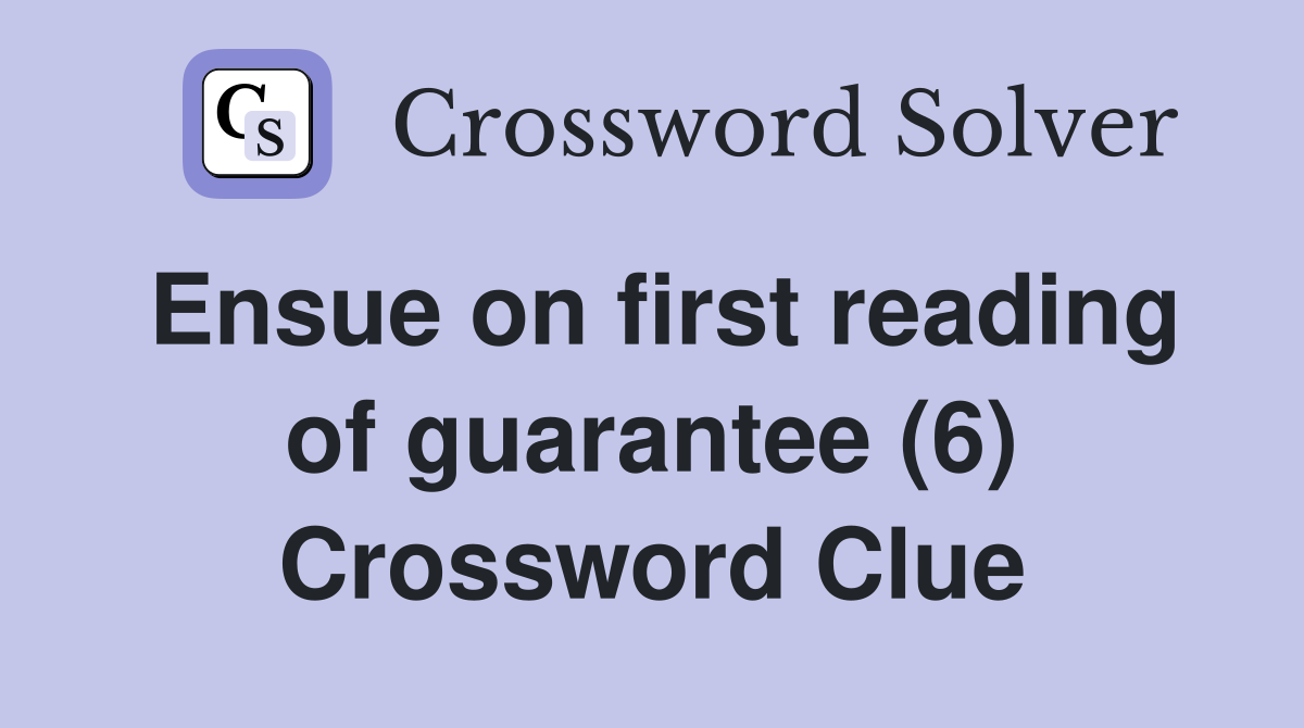 Ensue on first reading of guarantee (6) Crossword Clue