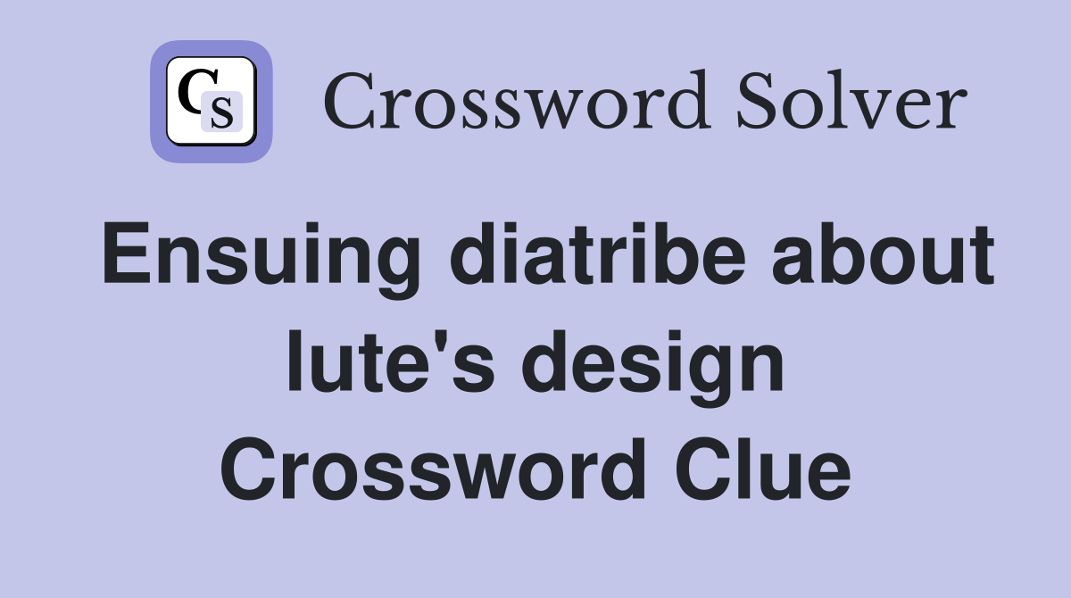 Ensuing diatribe about lute's design Crossword Clue