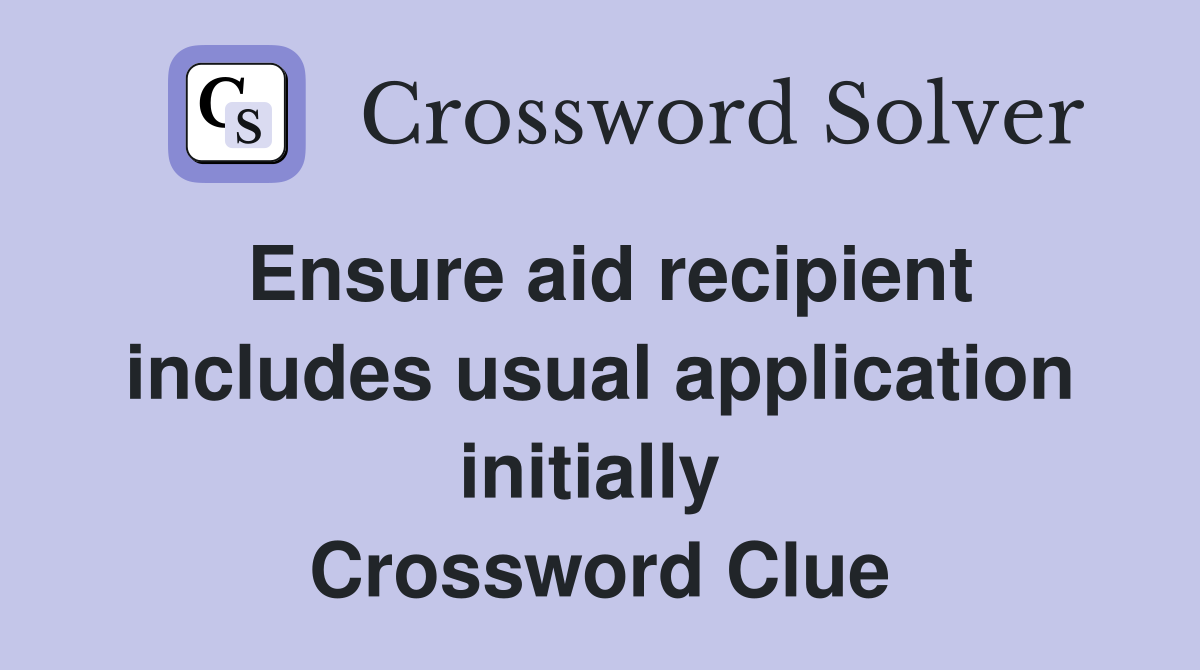 Ensure aid recipient includes usual application initially  Crossword Clue