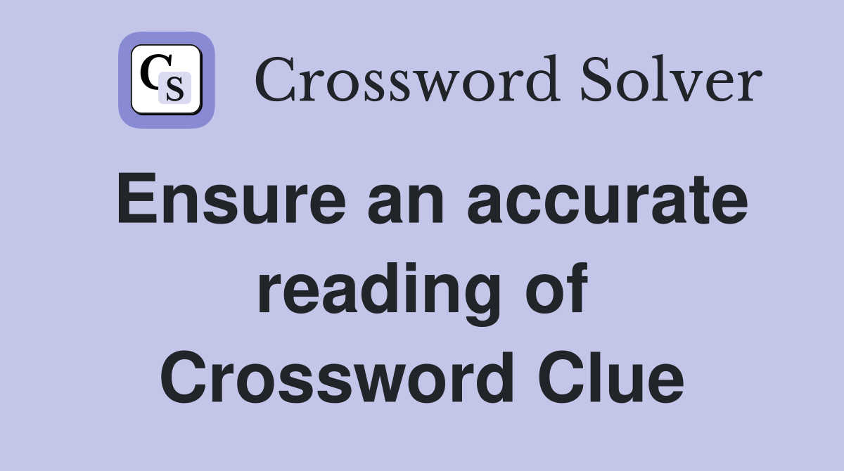 Ensure an accurate reading of Crossword Clue
