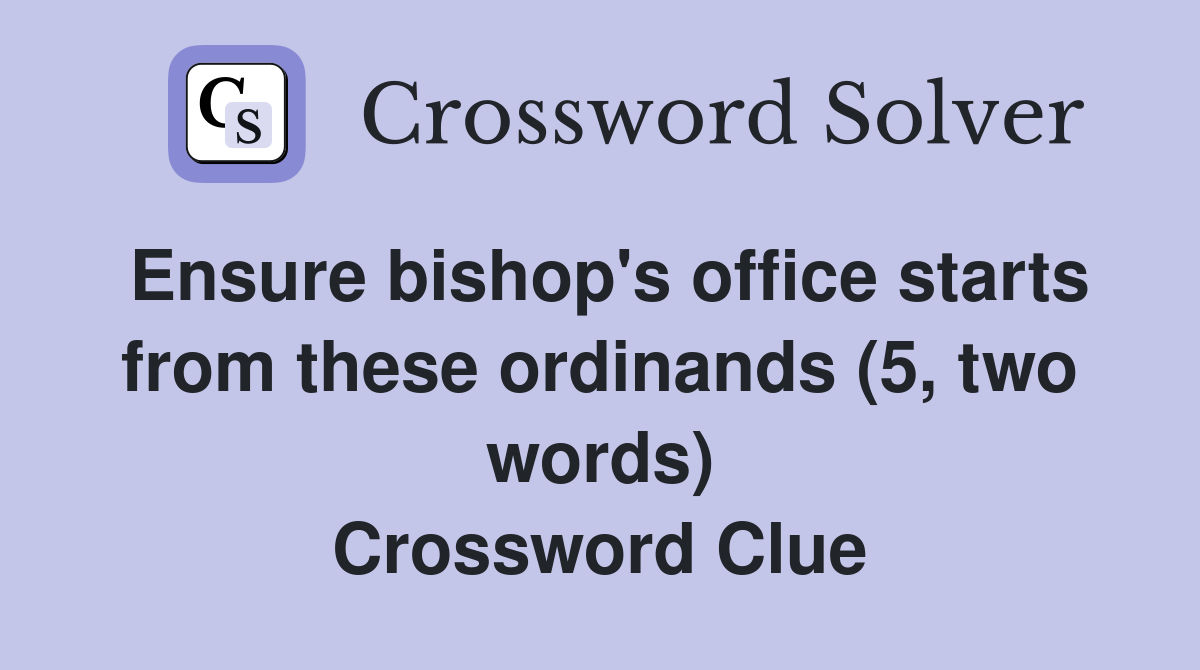 Ensure bishop's office starts from these ordinands (5, two words) Crossword Clue