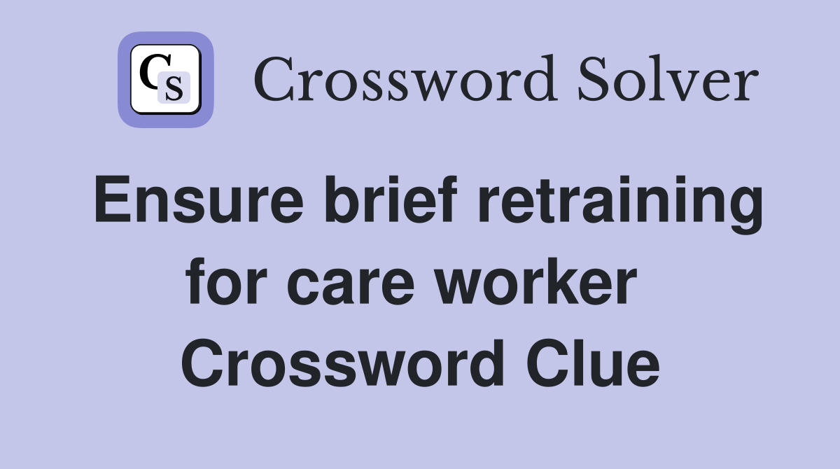 Ensure brief retraining for care worker  Crossword Clue