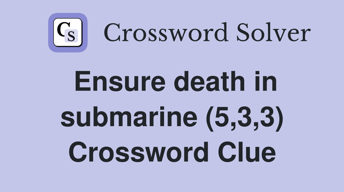 Ensure death in submarine (5,3,3) Crossword Clue